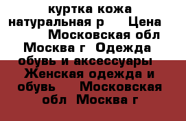 куртка кожа натуральная р44 › Цена ­ 1 500 - Московская обл., Москва г. Одежда, обувь и аксессуары » Женская одежда и обувь   . Московская обл.,Москва г.